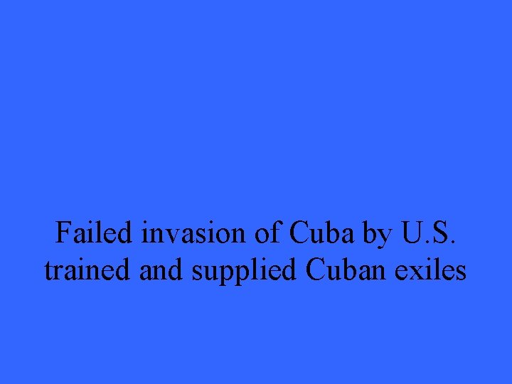 Failed invasion of Cuba by U. S. trained and supplied Cuban exiles 