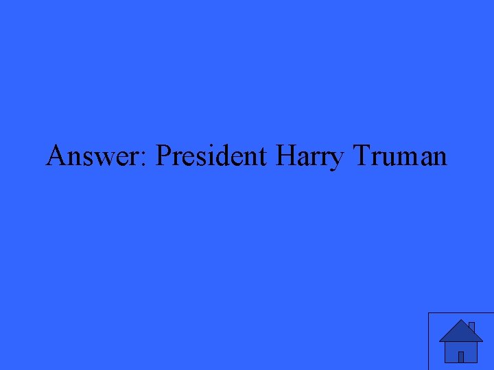 Answer: President Harry Truman 