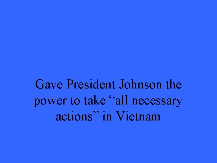 Gave President Johnson the power to take “all necessary actions” in Vietnam 