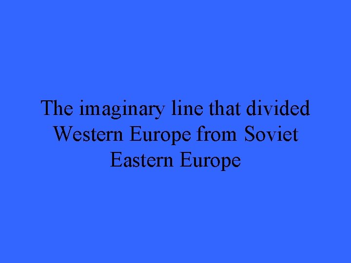 The imaginary line that divided Western Europe from Soviet Eastern Europe 