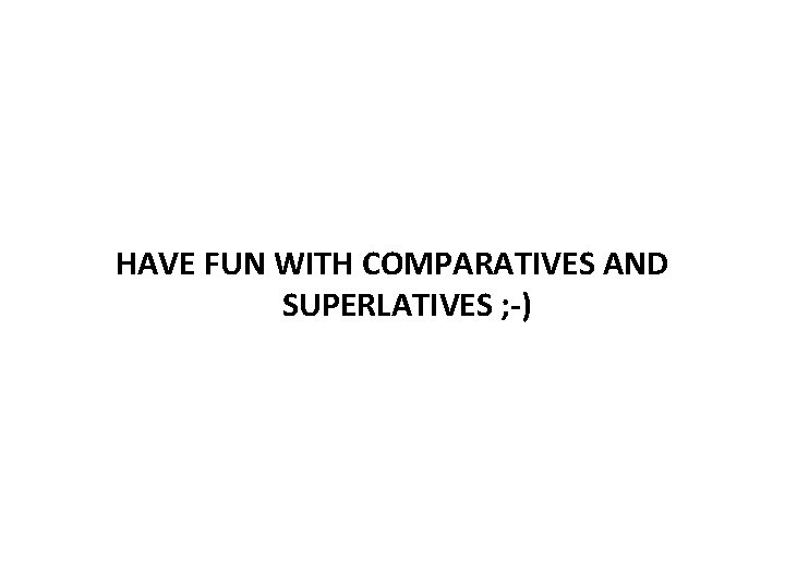 HAVE FUN WITH COMPARATIVES AND SUPERLATIVES ; -) 