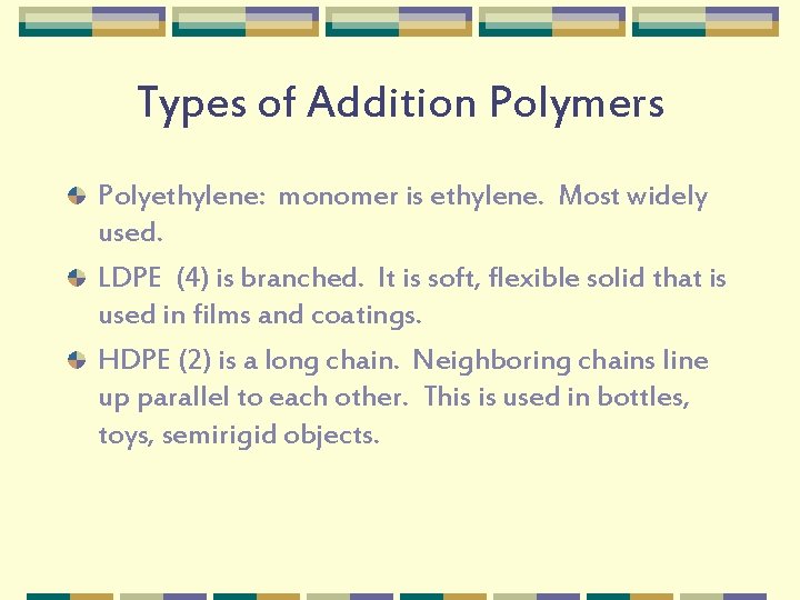 Types of Addition Polymers Polyethylene: monomer is ethylene. Most widely used. LDPE (4) is