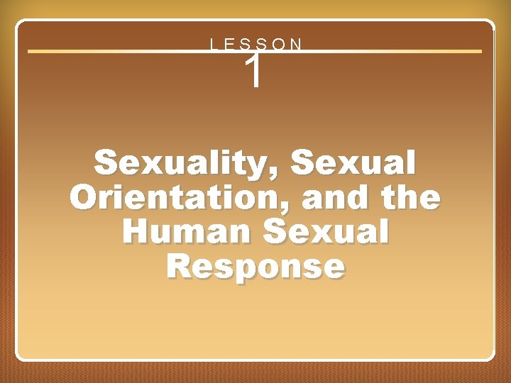 LESSON 1 Sexuality, Sexual Orientation, and the Human Sexual Response Lesson 1 Sexuality, Sexual