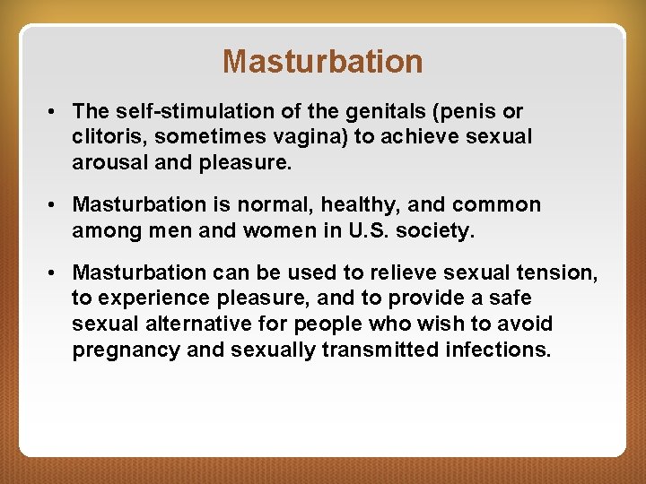 Masturbation • The self-stimulation of the genitals (penis or clitoris, sometimes vagina) to achieve