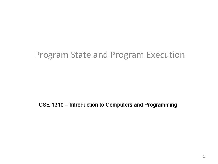 Program State and Program Execution CSE 1310 – Introduction to Computers and Programming 1