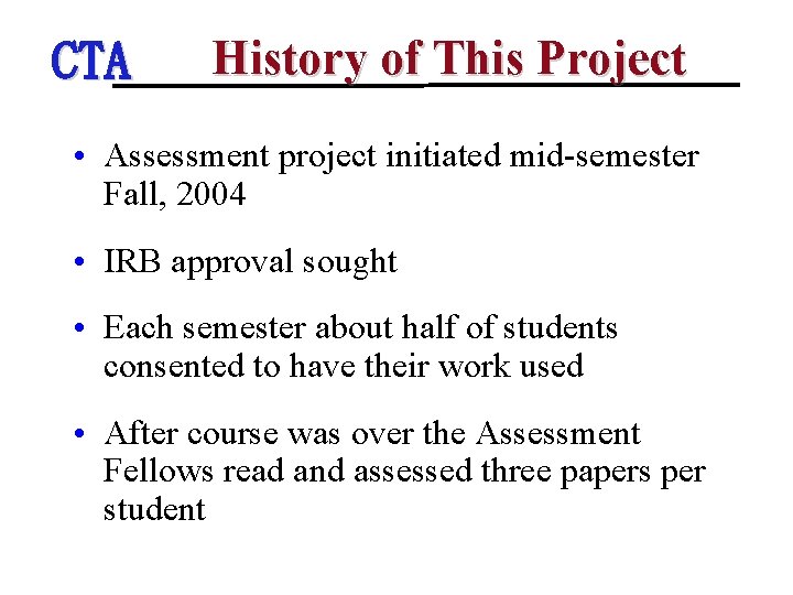 CTA History of This Project • Assessment project initiated mid-semester Fall, 2004 • IRB