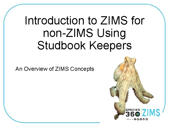 Introduction to ZIMS for non-ZIMS Using Studbook Keepers An Overview of ZIMS Concepts 