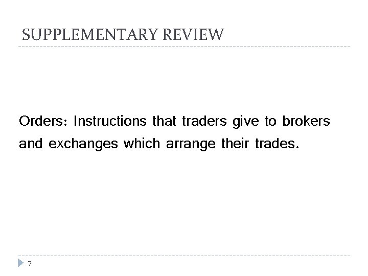 SUPPLEMENTARY REVIEW Orders: Instructions that traders give to brokers and exchanges which arrange their