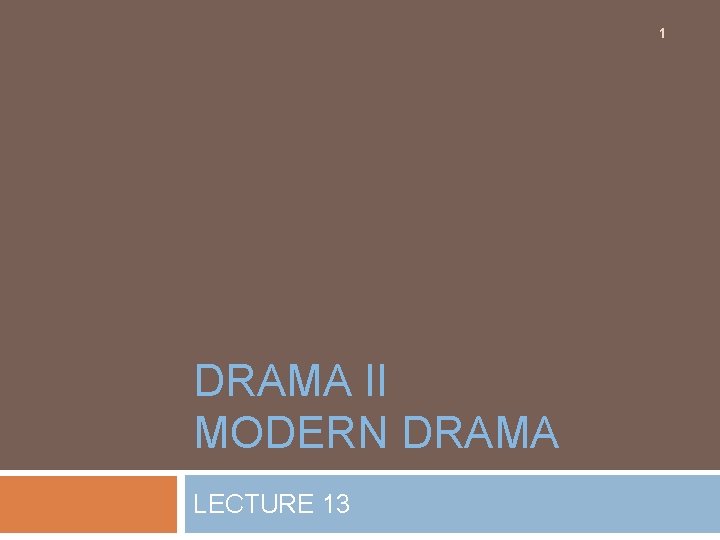 1 DRAMA II MODERN DRAMA LECTURE 13 