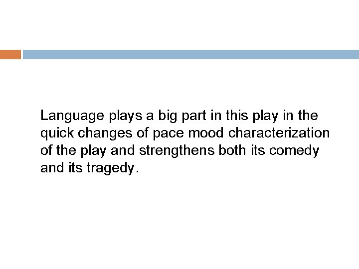 Language plays a big part in this play in the quick changes of pace