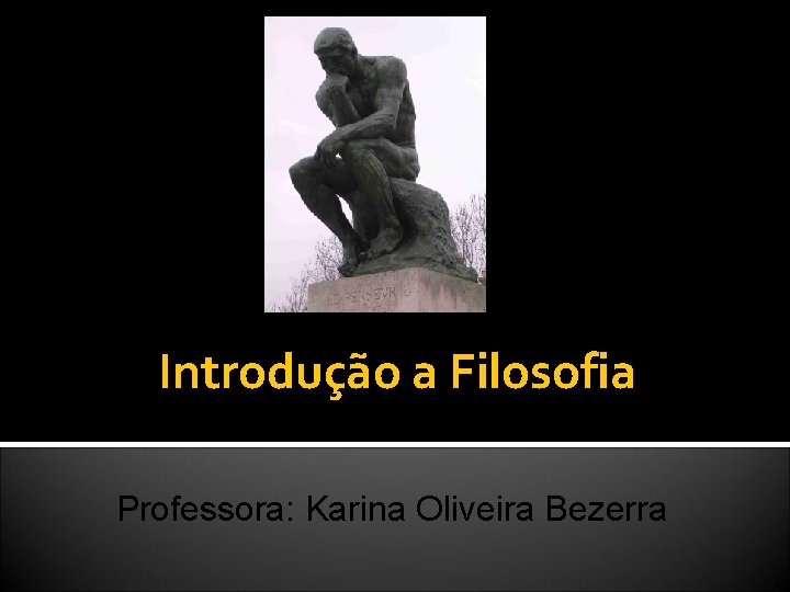 Introdução a Filosofia Professora: Karina Oliveira Bezerra 