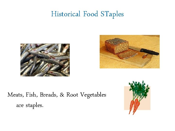 Historical Food STaples Meats, Fish, Breads, & Root Vegetables are staples. 