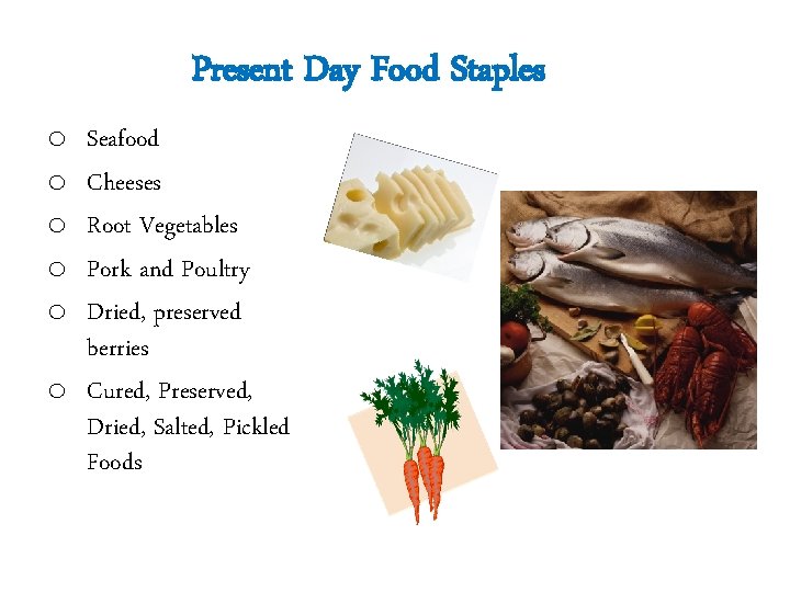 Present Day Food Staples o o o Seafood Cheeses Root Vegetables Pork and Poultry