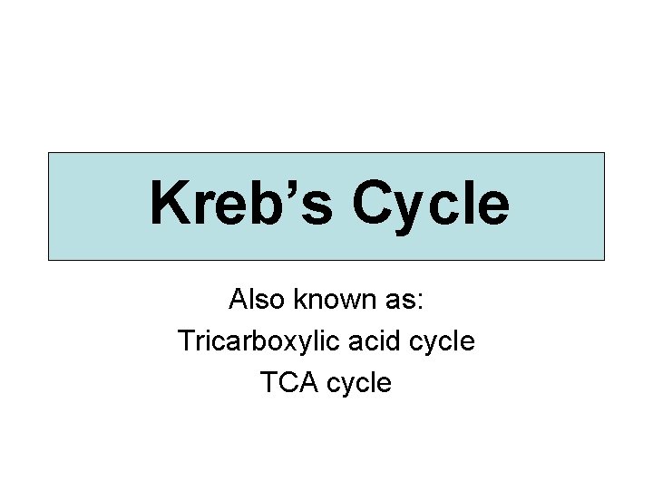 Kreb’s Cycle Also known as: Tricarboxylic acid cycle TCA cycle 