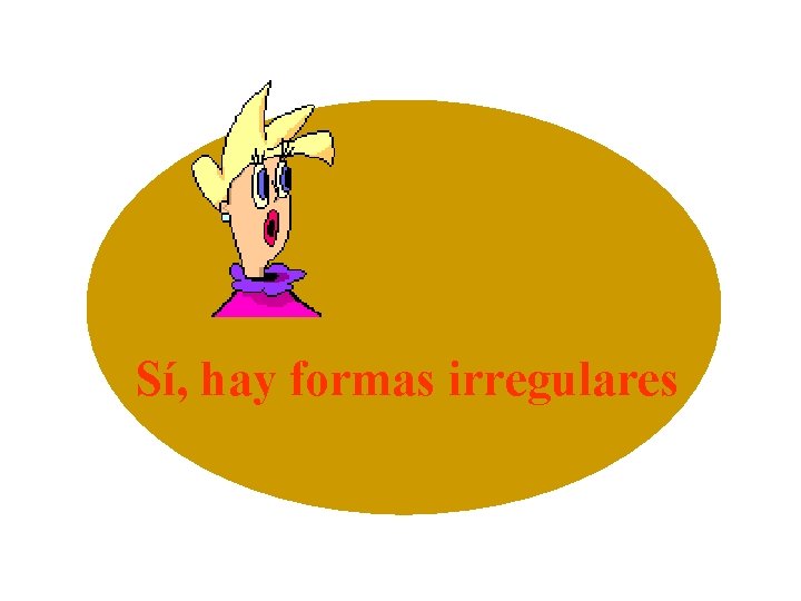 Sí, hay formas irregulares 