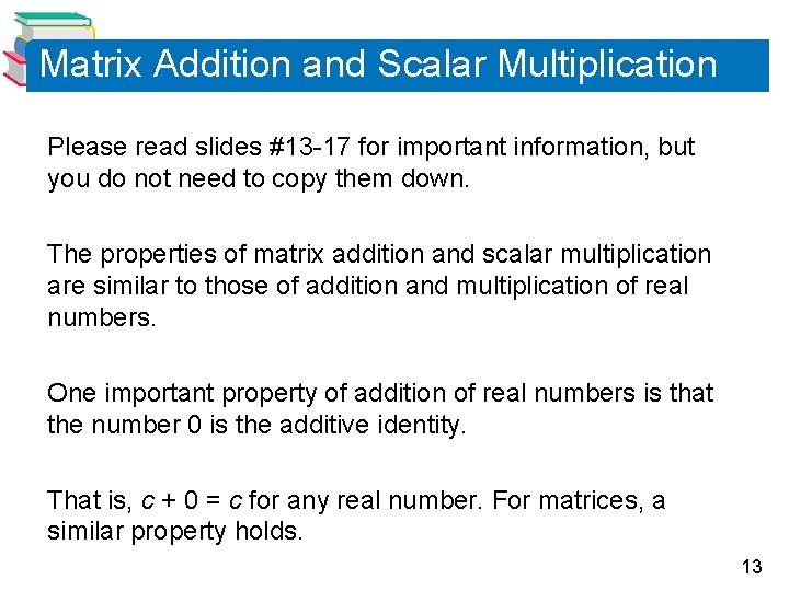 Matrix Addition and Scalar Multiplication Please read slides #13 -17 for important information, but