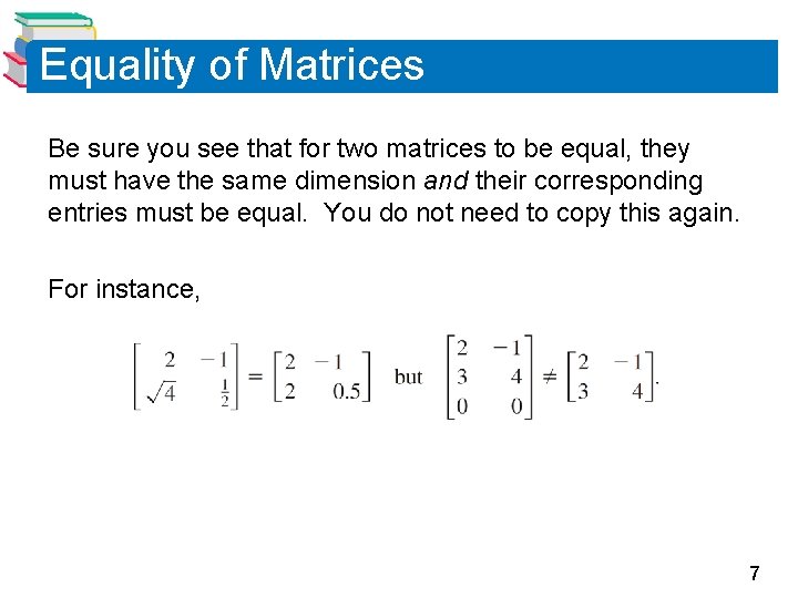 Equality of Matrices Be sure you see that for two matrices to be equal,