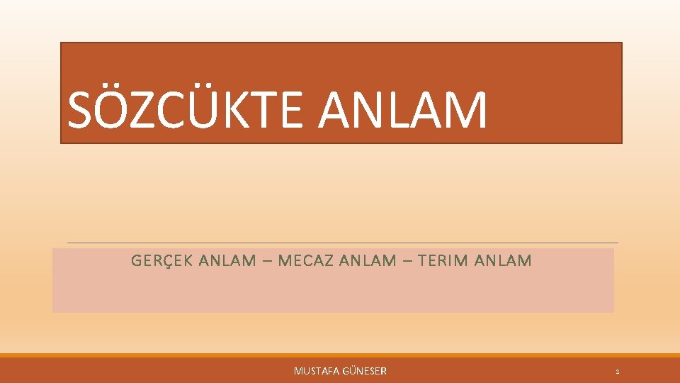 SÖZCÜKTE ANLAM GERÇEK ANLAM – MECAZ ANLAM – TERIM ANLAM MUSTAFA GÜNESER 1 