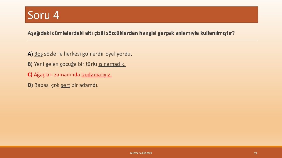 Soru 4 Aşağıdaki cümlelerdeki altı çizili sözcüklerden hangisi gerçek anlamıyla kullanılmıştır? A) Boş sözlerle