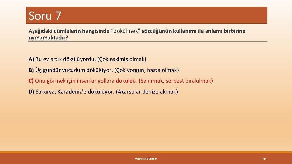 Soru 7 Aşağıdaki cümlelerin hangisinde “dökülmek” sözcüğünün kullanımı ile anlamı birbirine uymamaktadır? A) Bu