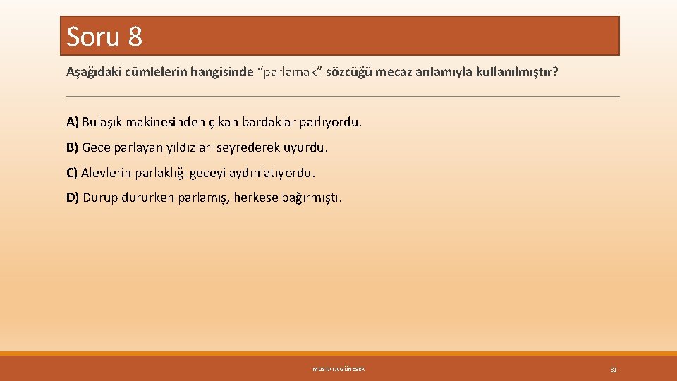 Soru 8 Aşağıdaki cümlelerin hangisinde “parlamak” sözcüğü mecaz anlamıyla kullanılmıştır? A) Bulaşık makinesinden çıkan