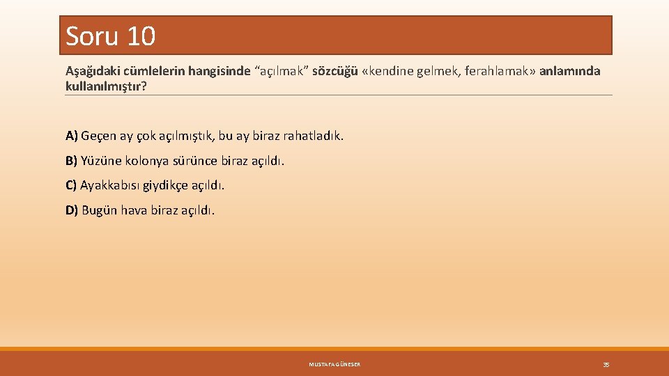 Soru 10 Aşağıdaki cümlelerin hangisinde “açılmak” sözcüğü «kendine gelmek, ferahlamak» anlamında kullanılmıştır? A) Geçen