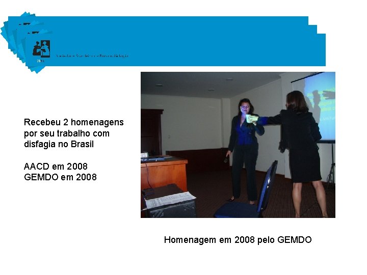 Recebeu 2 homenagens por seu trabalho com disfagia no Brasil AACD em 2008 GEMDO