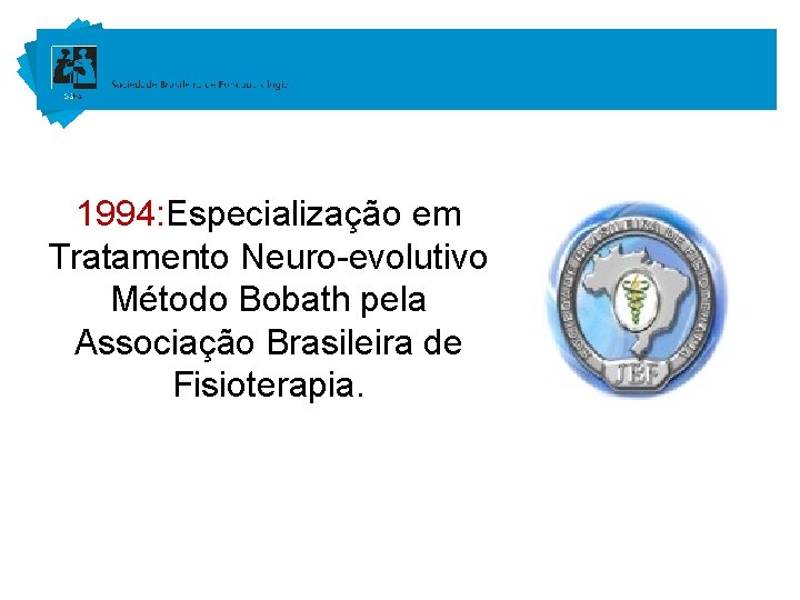 1994: Especialização em Tratamento Neuro-evolutivo Método Bobath pela Associação Brasileira de Fisioterapia. 