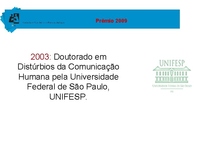 Prêmio 2009 2003: Doutorado em Distúrbios da Comunicação Humana pela Universidade Federal de São