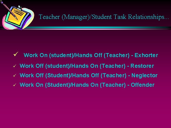 Teacher (Manager)/Student Task Relationships. . . ü Work On (student)/Hands Off (Teacher) - Exhorter