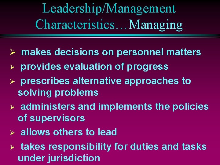 Leadership/Management Characteristics…Managing Ø makes decisions on personnel matters provides evaluation of progress Ø prescribes