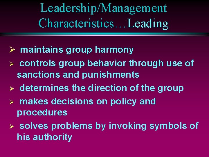 Leadership/Management Characteristics…Leading Ø maintains group harmony controls group behavior through use of sanctions and