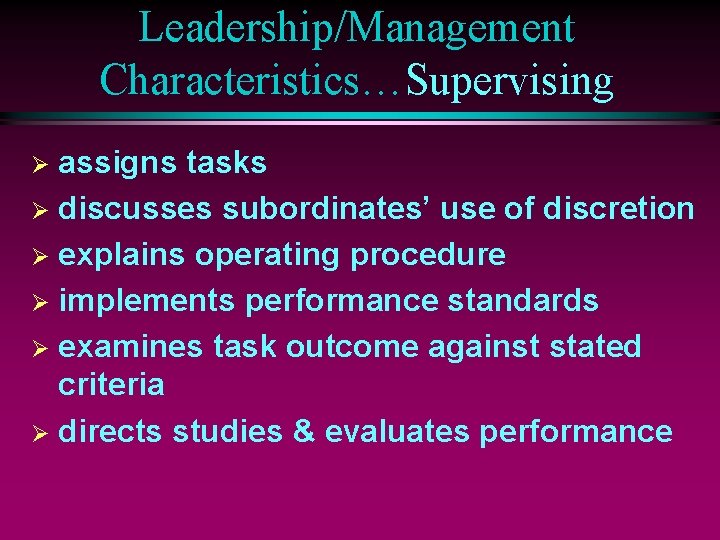 Leadership/Management Characteristics…Supervising assigns tasks Ø discusses subordinates’ use of discretion Ø explains operating procedure