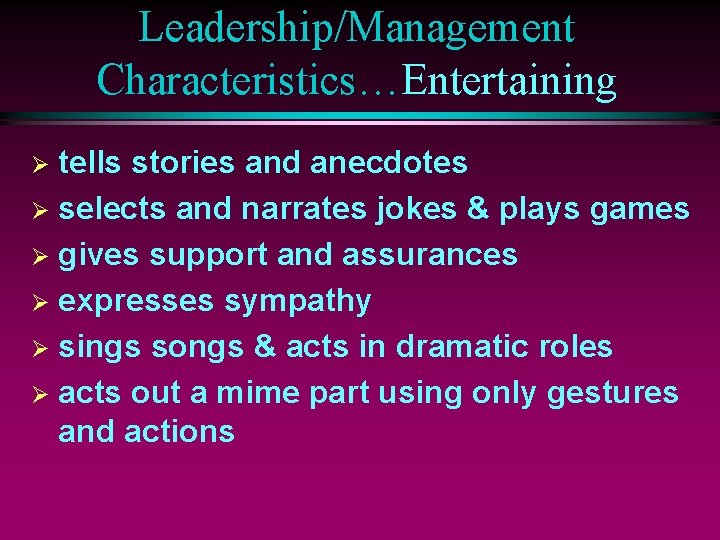 Leadership/Management Characteristics…Entertaining tells stories and anecdotes Ø selects and narrates jokes & plays games