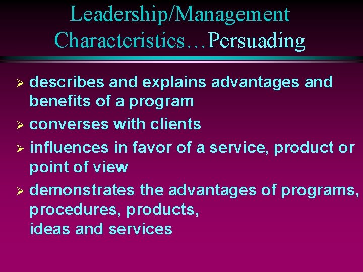 Leadership/Management Characteristics…Persuading describes and explains advantages and benefits of a program Ø converses with