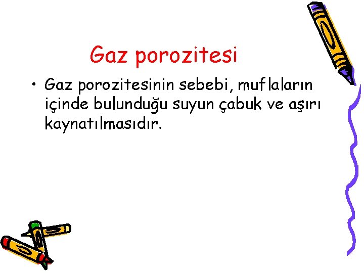 Gaz porozitesi • Gaz porozitesinin sebebi, muflaların içinde bulunduğu suyun çabuk ve aşırı kaynatılmasıdır.