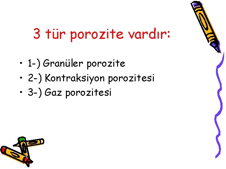 3 tür porozite vardır: • 1 -) Granüler porozite • 2 -) Kontraksiyon porozitesi