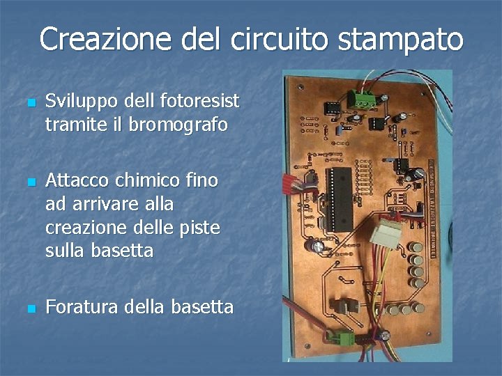 Creazione del circuito stampato n n n Sviluppo dell fotoresist tramite il bromografo Attacco