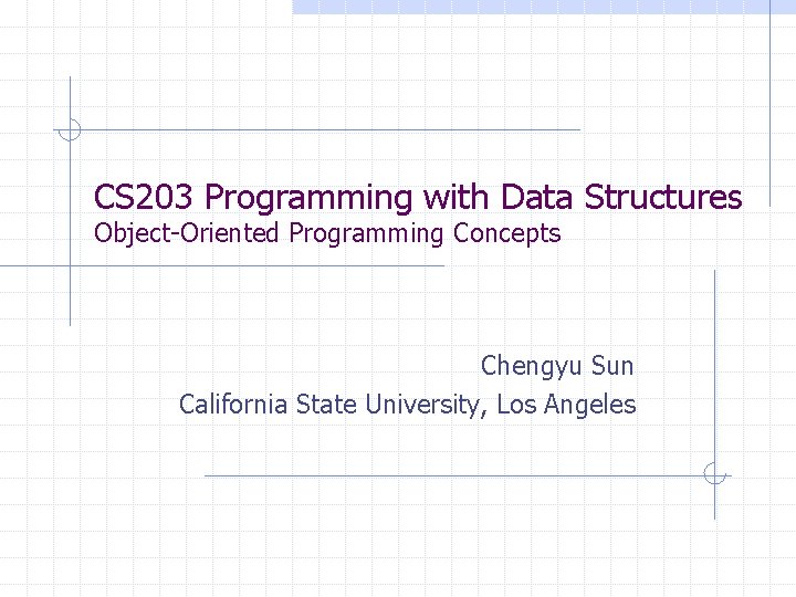 CS 203 Programming with Data Structures Object-Oriented Programming Concepts Chengyu Sun California State University,