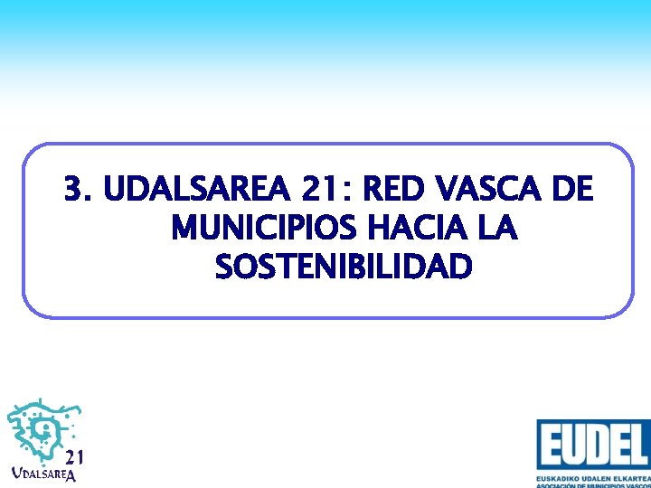 3. UDALSAREA 21: RED VASCA DE MUNICIPIOS HACIA LA SOSTENIBILIDAD 