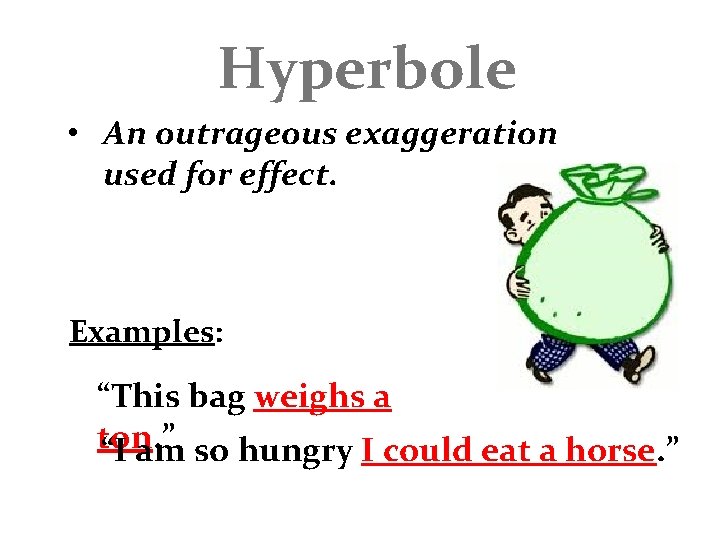 Hyperbole • An outrageous exaggeration used for effect. Examples: “This bag weighs a ton.