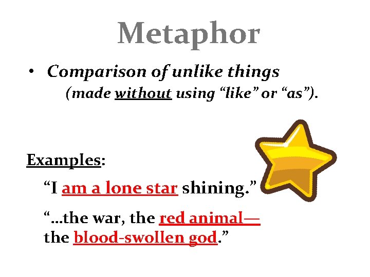 Metaphor • Comparison of unlike things (made without using “like” or “as”). Examples: “I