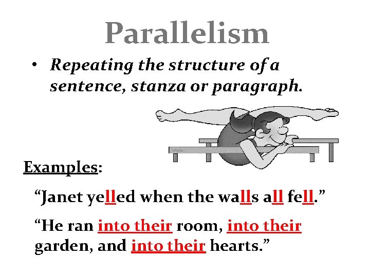 Parallelism • Repeating the structure of a sentence, stanza or paragraph. Examples: “Janet yelled