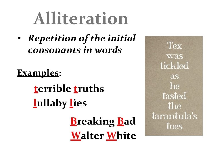Alliteration • Repetition of the initial consonants in words Examples: terrible truths lullaby lies