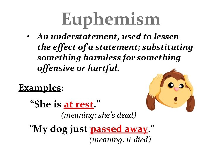 Euphemism • An understatement, used to lessen the effect of a statement; substituting something