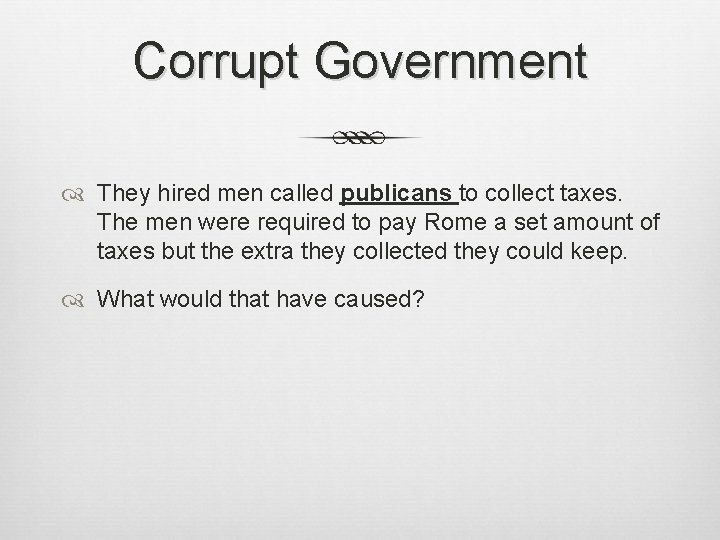 Corrupt Government They hired men called publicans to collect taxes. The men were required