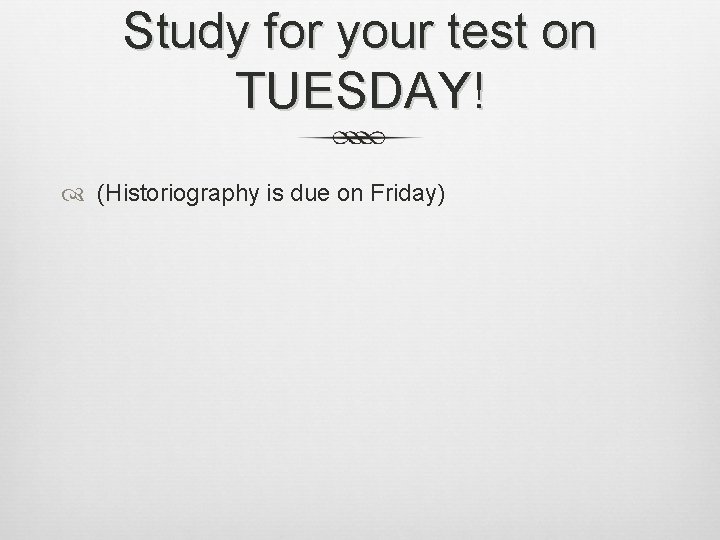 Study for your test on TUESDAY! (Historiography is due on Friday) 