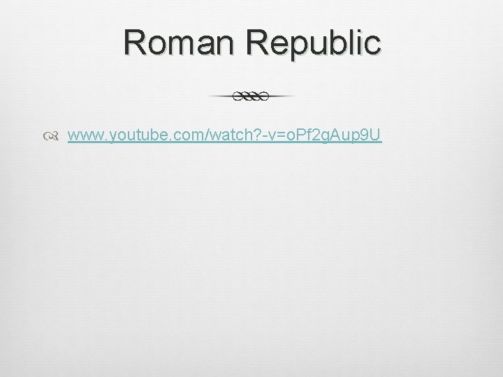 Roman Republic www. youtube. com/watch? -v=o. Pf 2 g. Aup 9 U 