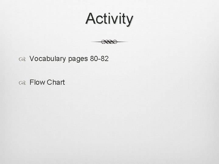 Activity Vocabulary pages 80 -82 Flow Chart 