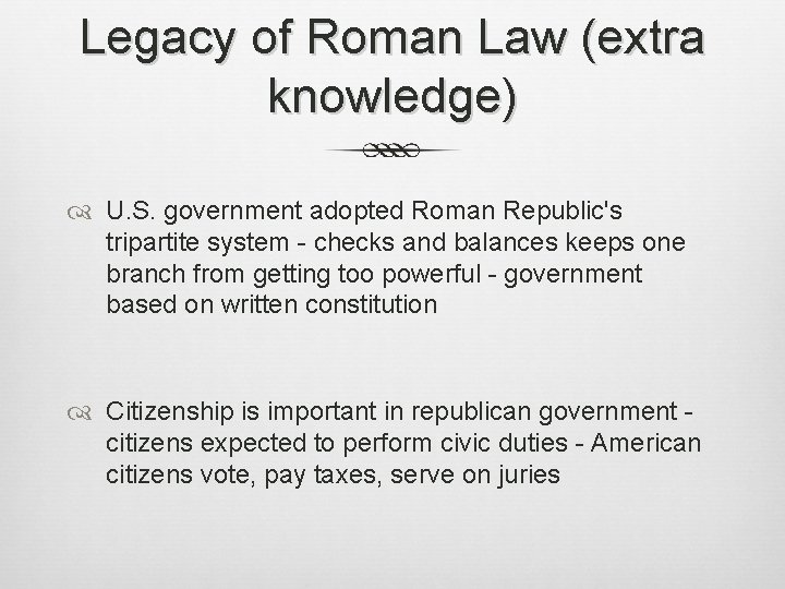 Legacy of Roman Law (extra knowledge) U. S. government adopted Roman Republic's tripartite system